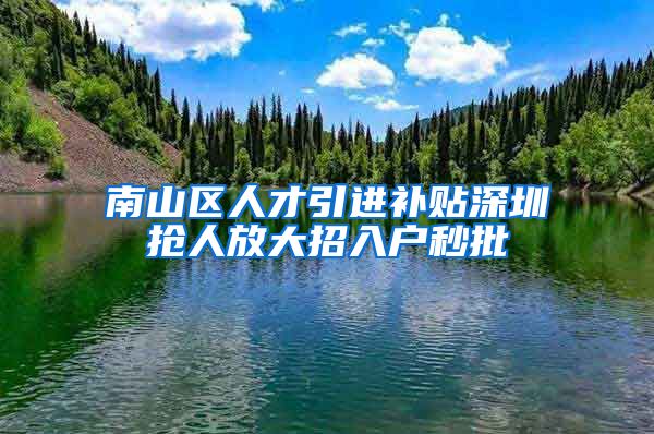 南山区人才引进补贴深圳抢人放大招入户秒批