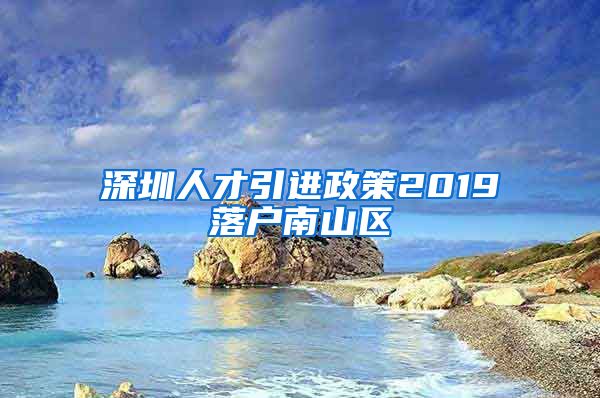 深圳人才引进政策2019落户南山区