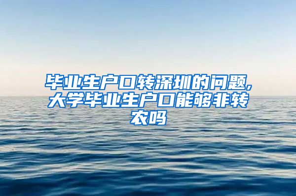 毕业生户口转深圳的问题,大学毕业生户口能够非转农吗