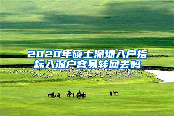 2020年硕士深圳入户指标入深户容易转回去吗