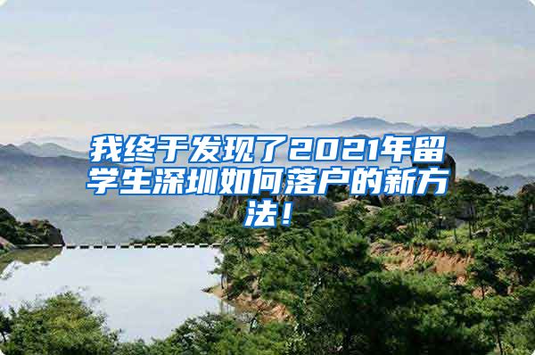 我终于发现了2021年留学生深圳如何落户的新方法！