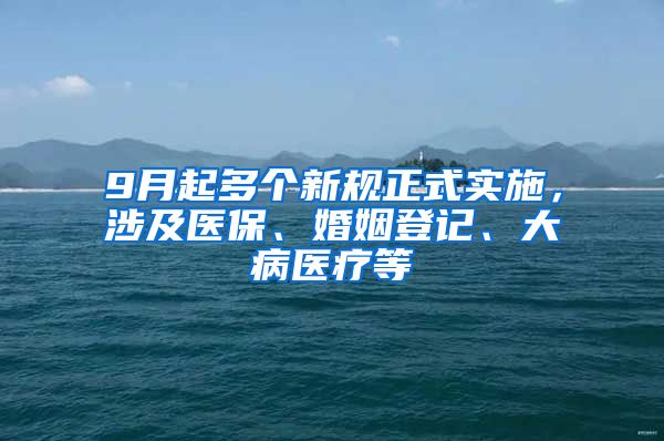 9月起多个新规正式实施，涉及医保、婚姻登记、大病医疗等