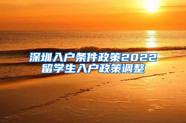 深圳入户条件政策2022留学生入户政策调整