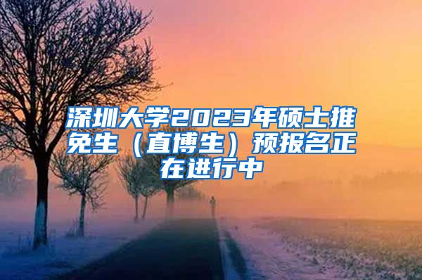 深圳大学2023年硕士推免生（直博生）预报名正在进行中