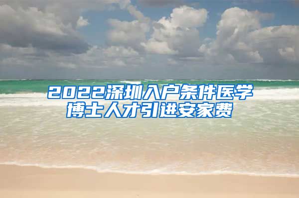 2022深圳入户条件医学博士人才引进安家费