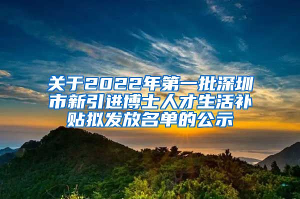 关于2022年第一批深圳市新引进博士人才生活补贴拟发放名单的公示