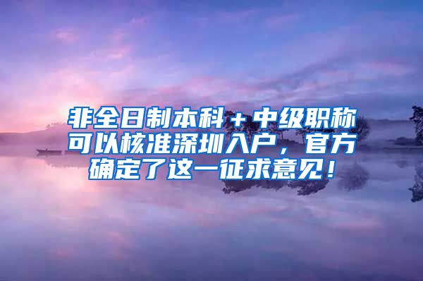 非全日制本科＋中级职称可以核准深圳入户，官方确定了这一征求意见！