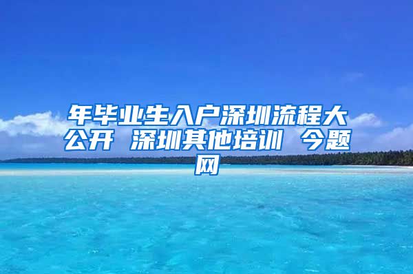 年毕业生入户深圳流程大公开 深圳其他培训 今题网