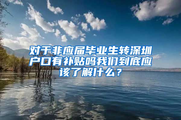 对于非应届毕业生转深圳户口有补贴吗我们到底应该了解什么？