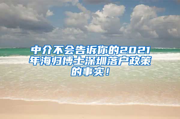 中介不会告诉你的2021年海归博士深圳落户政策的事实！