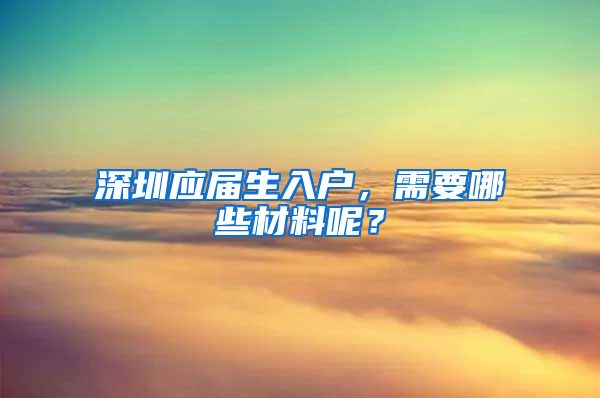 深圳应届生入户，需要哪些材料呢？