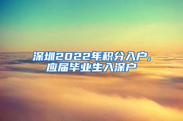 深圳2022年积分入户,应届毕业生入深户