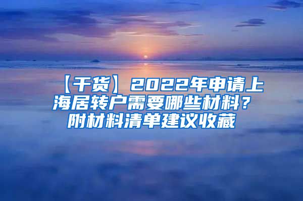 【干货】2022年申请上海居转户需要哪些材料？附材料清单建议收藏