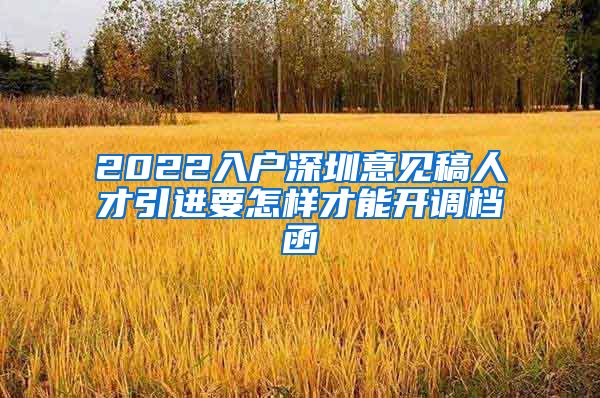 2022入户深圳意见稿人才引进要怎样才能开调档函