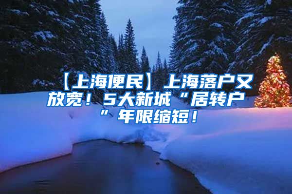 【上海便民】上海落户又放宽！5大新城“居转户”年限缩短！