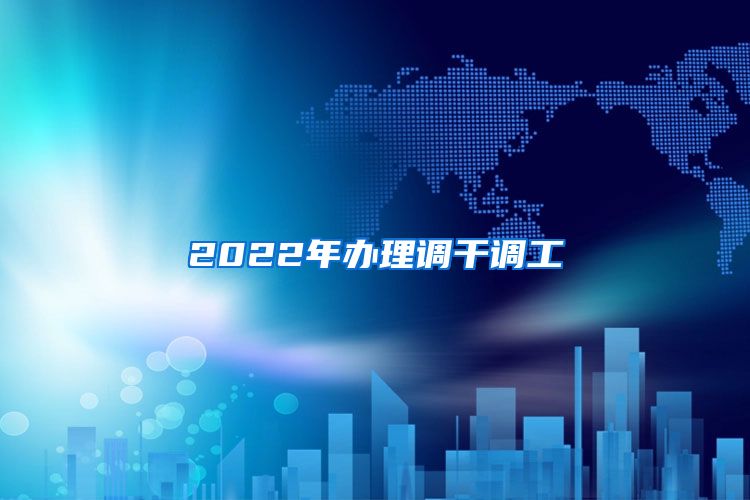 2022年办理调干调工