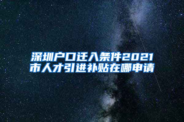 深圳户口迁入条件2021市人才引进补贴在哪申请