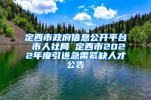 定西市政府信息公开平台 市人社局 定西市2022年度引进急需紧缺人才公告