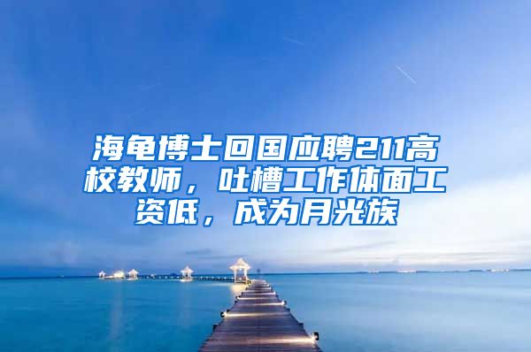 海龟博士回国应聘211高校教师，吐槽工作体面工资低，成为月光族