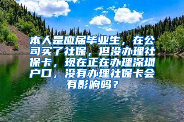 本人是应届毕业生，在公司买了社保，但没办理社保卡，现在正在办理深圳户口，没有办理社保卡会有影响吗？