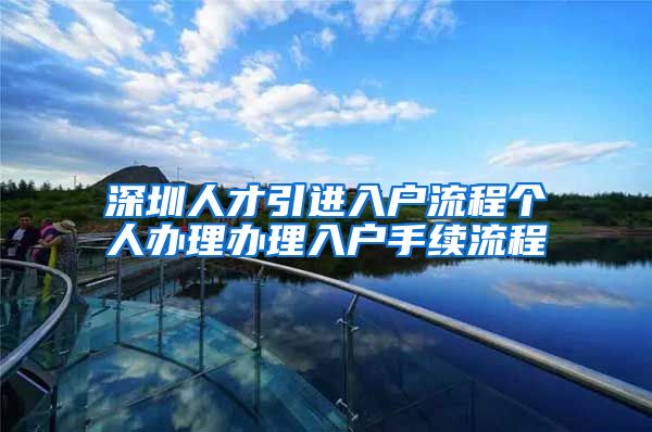 深圳人才引进入户流程个人办理办理入户手续流程