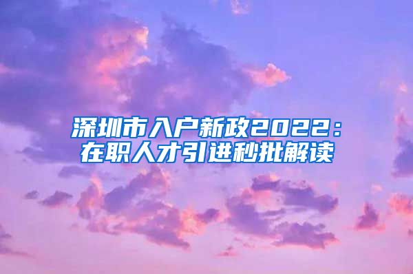 深圳市入户新政2022：在职人才引进秒批解读