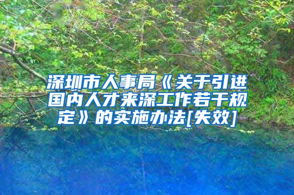 深圳市人事局《关于引进国内人才来深工作若干规定》的实施办法[失效]