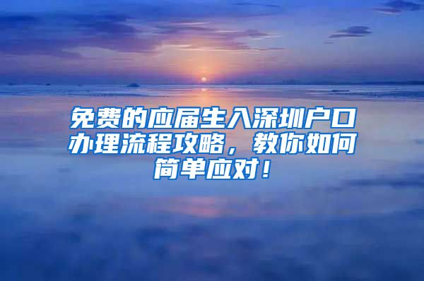 免费的应届生入深圳户口办理流程攻略，教你如何简单应对！