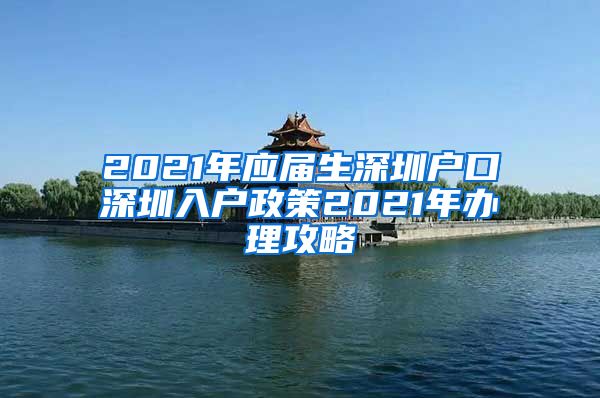 2021年应届生深圳户口深圳入户政策2021年办理攻略