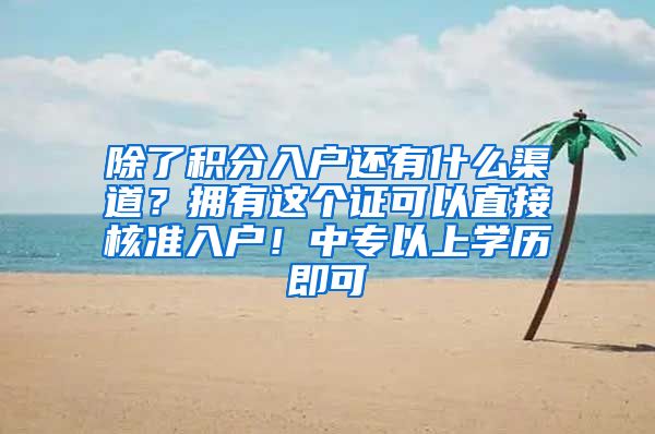 除了积分入户还有什么渠道？拥有这个证可以直接核准入户！中专以上学历即可