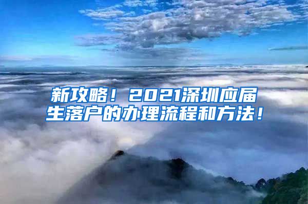 新攻略！2021深圳应届生落户的办理流程和方法！