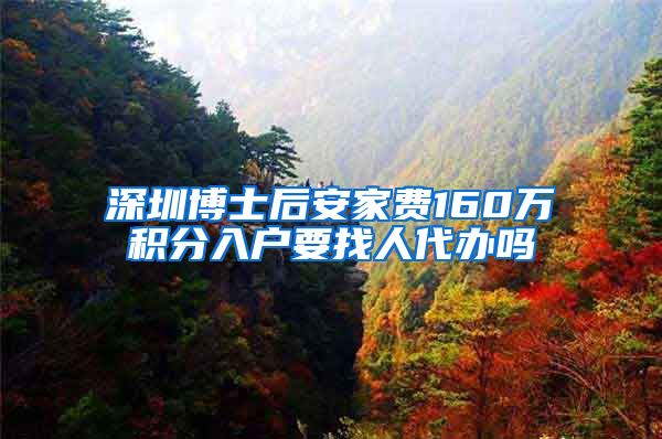 深圳博士后安家费160万积分入户要找人代办吗