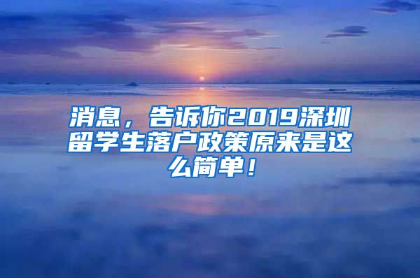 消息，告诉你2019深圳留学生落户政策原来是这么简单！