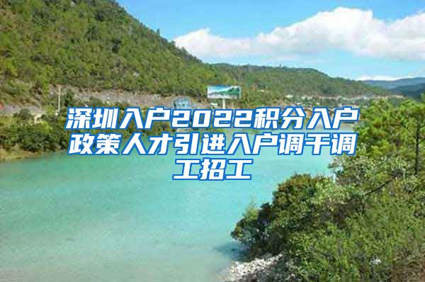 深圳入户2022积分入户政策人才引进入户调干调工招工