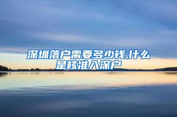 深圳落户需要多少钱,什么是核准入深户