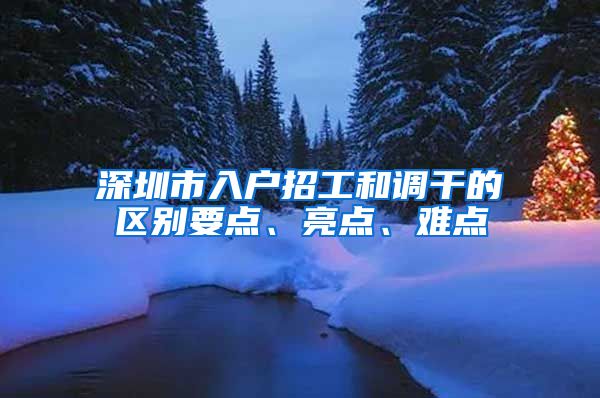 深圳市入户招工和调干的区别要点、亮点、难点