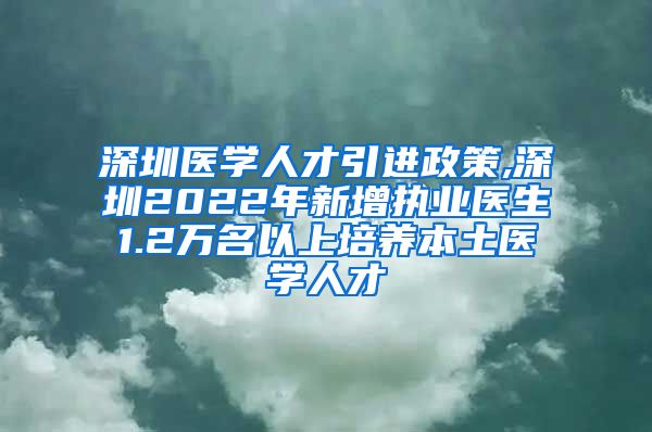 深圳医学人才引进政策,深圳2022年新增执业医生1.2万名以上培养本土医学人才