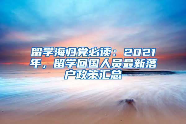 留学海归党必读：2021年，留学回国人员最新落户政策汇总