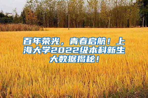 百年荣光，青春启航！上海大学2022级本科新生大数据揭秘！