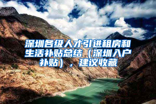 深圳各级人才引进租房和生活补贴总结（深圳入户补贴），建议收藏