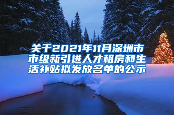 关于2021年11月深圳市市级新引进人才租房和生活补贴拟发放名单的公示