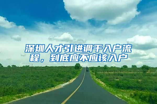 深圳人才引进调干入户流程，到底应不应该入户