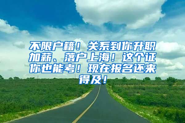 不限户籍！关系到你升职加薪、落户上海！这个证你也能考！现在报名还来得及！