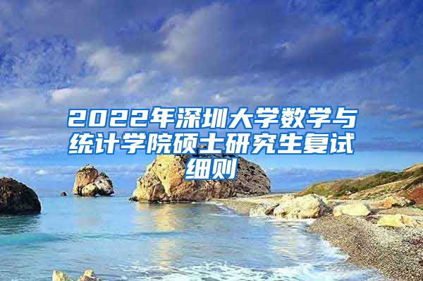 2022年深圳大学数学与统计学院硕士研究生复试细则