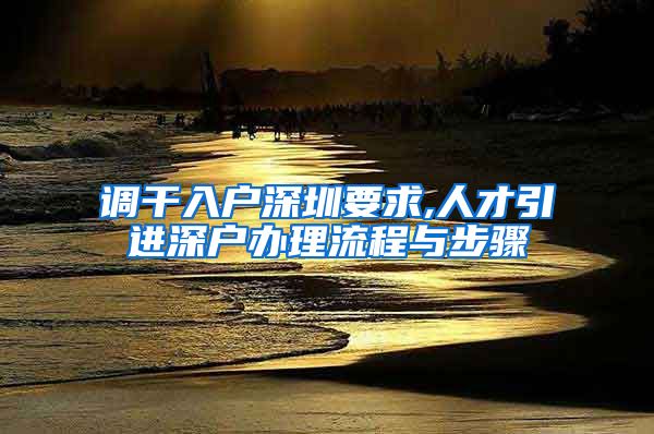 调干入户深圳要求,人才引进深户办理流程与步骤