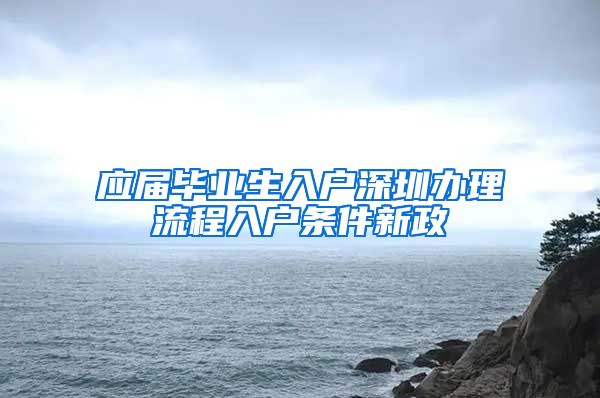 应届毕业生入户深圳办理流程入户条件新政