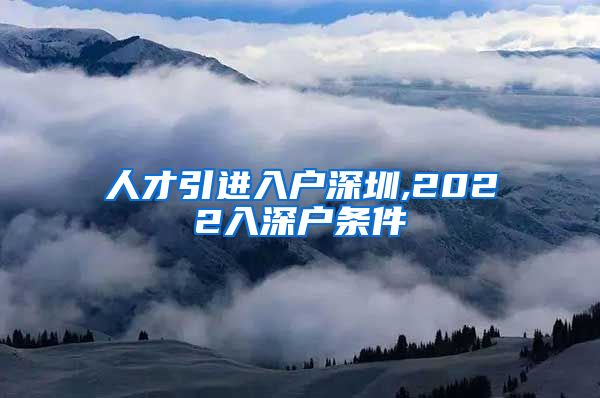 人才引进入户深圳,2022入深户条件