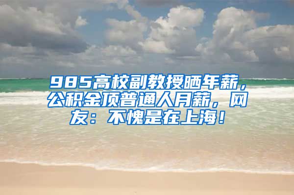 985高校副教授晒年薪，公积金顶普通人月薪，网友：不愧是在上海！