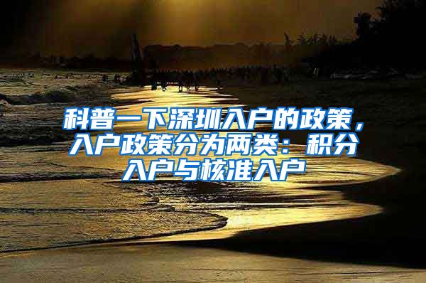 科普一下深圳入户的政策，入户政策分为两类：积分入户与核准入户