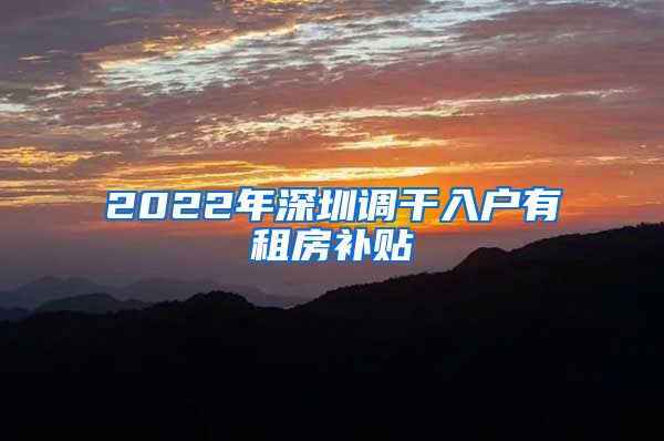 2022年深圳调干入户有租房补贴